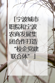 宁波城市职院和宁波农商发展集团合作打造“校企党建联合体”