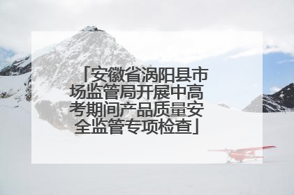 安徽省涡阳县市场监管局开展中高考期间产品质量安全监管专项检查