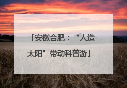 安徽合肥：“人造太阳”带动科普游