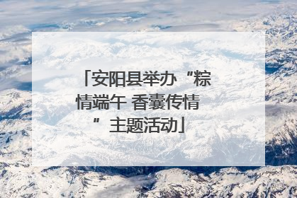 安阳县举办“粽情端午 香囊传情”主题活动