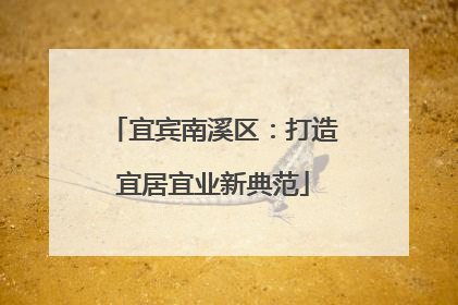 宜宾南溪区：打造宜居宜业新典范