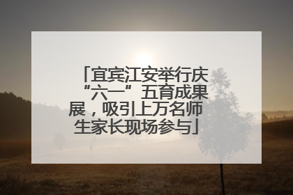 宜宾江安举行庆“六一”五育成果展，吸引上万名师生家长现场参与