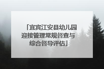 宜宾江安县幼儿园迎接管理常规督查与综合督导评估