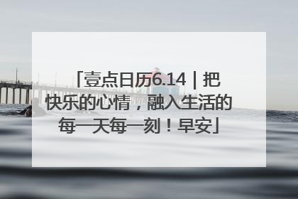 壹点日历6.14｜把快乐的心情，融入生活的每一天每一刻！早安