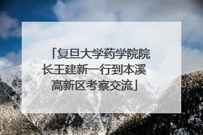 复旦大学药学院院长王建新一行到本溪高新区考察交流