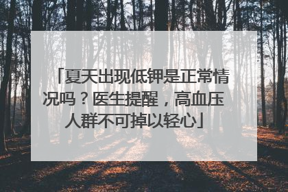 夏天出现低钾是正常情况吗？医生提醒，高血压人群不可掉以轻心