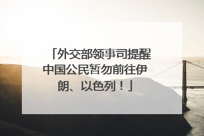 外交部领事司提醒中国公民暂勿前往伊朗、以色列！