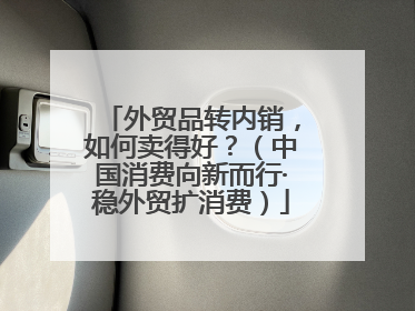 外贸品转内销，如何卖得好？（中国消费向新而行·稳外贸扩消费）