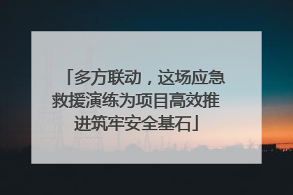 多方联动，这场应急救援演练为项目高效推进筑牢安全基石