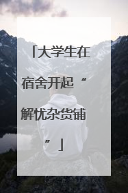 大学生在宿舍开起“解忧杂货铺”