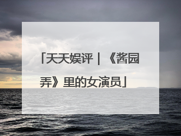 天天娱评｜《酱园弄》里的女演员