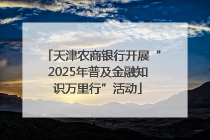 天津农商银行开展“2025年普及金融知识万里行”活动