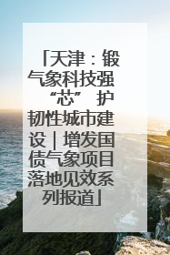 天津：锻气象科技强“芯” 护韧性城市建设｜增发国债气象项目落地见效系列报道