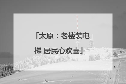 太原：老楼装电梯 居民心欢喜