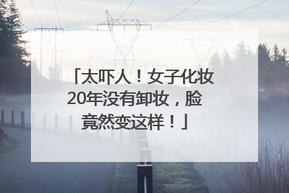 太吓人！女子化妆20年没有卸妆，脸竟然变这样！