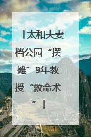 太和夫妻档公园“摆摊”9年教授“救命术”