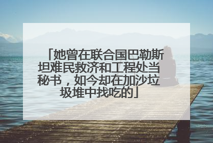 她曾在联合国巴勒斯坦难民救济和工程处当秘书，如今却在加沙垃圾堆中找吃的
