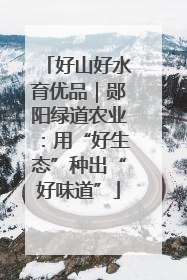 好山好水育优品｜郧阳绿道农业：用“好生态”种出“好味道”