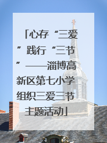 心存“三爱”践行“三节”——淄博高新区第七小学组织三爱三节主题活动