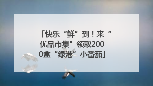 快乐“鲜”到！来“优品市集”领取2000盒“绿港”小番茄