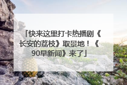 快来这里打卡热播剧《长安的荔枝》取景地！《90早新闻》来了