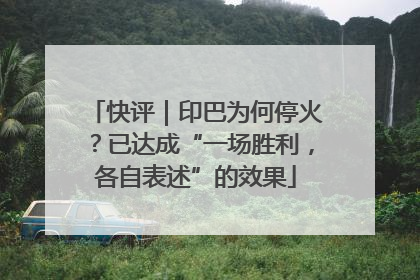 快评｜印巴为何停火？已达成“一场胜利，各自表述”的效果