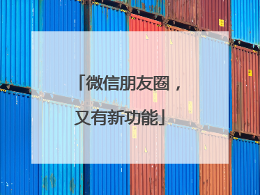 微信朋友圈，又有新功能