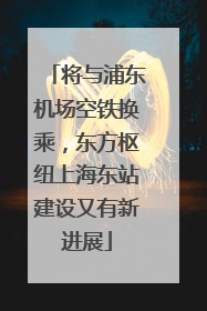 将与浦东机场空铁换乘，东方枢纽上海东站建设又有新进展