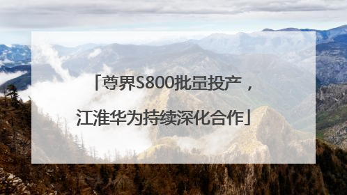 尊界S800批量投产，江淮华为持续深化合作