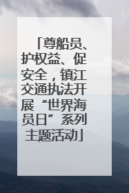 尊船员、护权益、促安全，镇江交通执法开展“世界海员日”系列主题活动