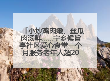 小炒鸡肉嫩、丝瓜肉汤鲜……宁乡候旨亭社区爱心食堂一个月服务老年人超2000人次