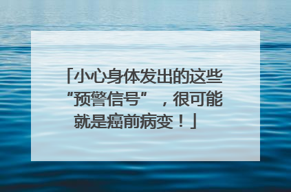 小心身体发出的这些“预警信号”，很可能就是癌前病变！