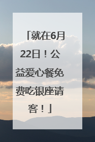 就在6月22日！公益爱心餐免费吃银座请客！