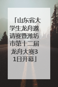 山东省大学生龙舟邀请赛暨潍坊市第十二届龙舟大赛31日开幕