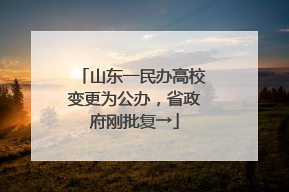 山东一民办高校变更为公办，省政府刚批复→