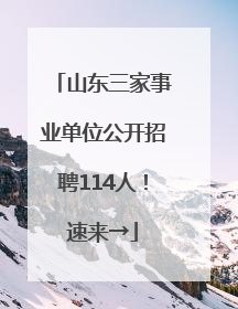 山东三家事业单位公开招聘114人！速来→