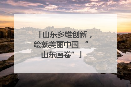 山东多维创新，绘就美丽中国 “山东画卷”
