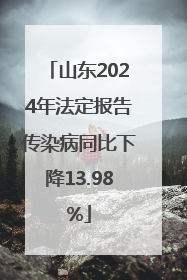 山东2024年法定报告传染病同比下降13.98%