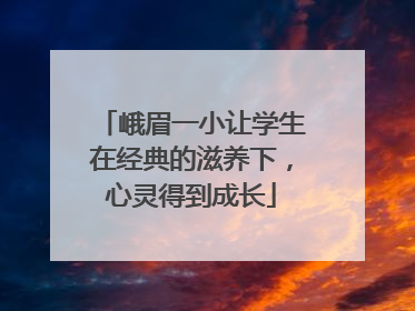 峨眉一小让学生在经典的滋养下，心灵得到成长