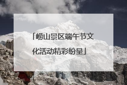 崂山景区端午节文化活动精彩纷呈