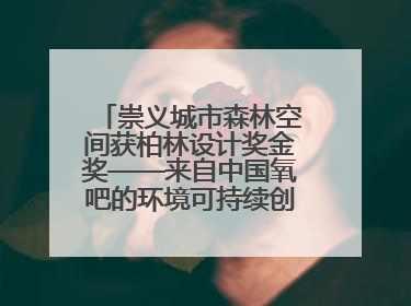 崇义城市森林空间获柏林设计奖金奖——来自中国氧吧的环境可持续创新实践
