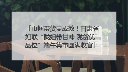 巾帼带货显成效！甘肃省妇联“陇姐带甘味 陇货优品位”端午集市圆满收官