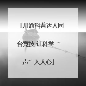 川渝科普达人同台竞技 让科学“声”入人心