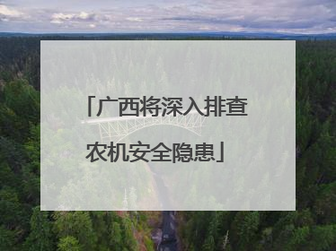 广西将深入排查农机安全隐患