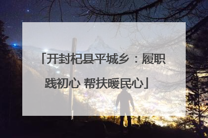 开封杞县平城乡：履职践初心 帮扶暖民心