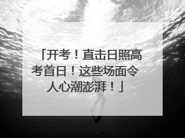 开考！直击日照高考首日！这些场面令人心潮澎湃！