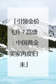 引领金价飞升？高盛：中国黄金买家再度归来