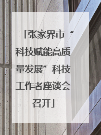 张家界市“科技赋能高质量发展”科技工作者座谈会召开