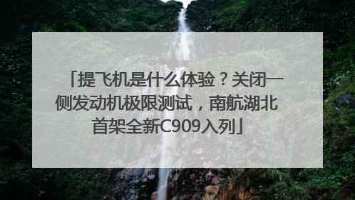 提飞机是什么体验？关闭一侧发动机极限测试，南航湖北首架全新C909入列