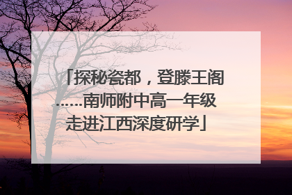 探秘瓷都，登滕王阁……南师附中高一年级走进江西深度研学